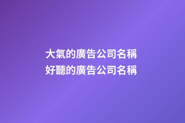大氣的廣告公司名稱 好聽的廣告公司名稱-第1張-公司起名-玄機(jī)派